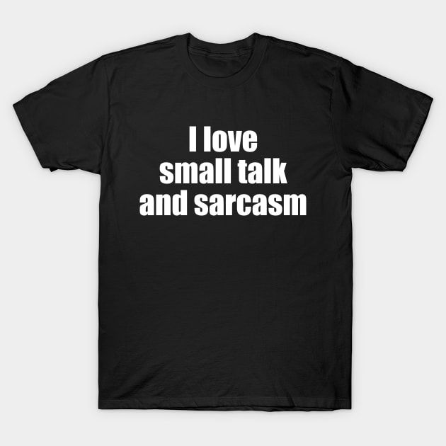 I love small talk and sarcasm T-Shirt by EpicEndeavours